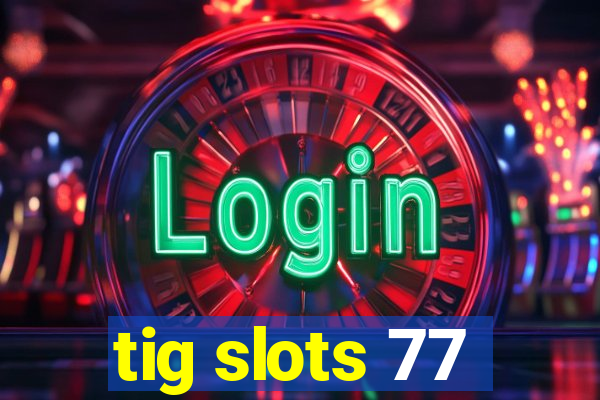 tig slots 77